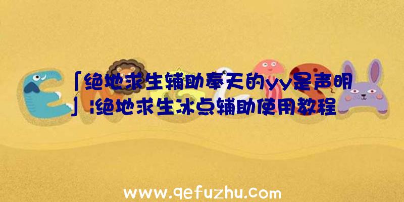 「绝地求生辅助奉天的yy是声明」|绝地求生冰点辅助使用教程